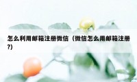 怎么利用邮箱注册微信（微信怎么用邮箱注册?）