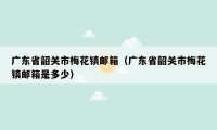 广东省韶关市梅花镇邮箱（广东省韶关市梅花镇邮箱是多少）