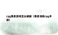 rpg像素游戏怎么破解（像素消除rpg手游）