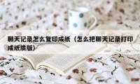 聊天记录怎么复印成纸（怎么把聊天记录打印成纸质版）