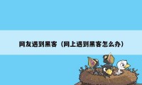 网友遇到黑客（网上遇到黑客怎么办）