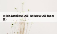 淘宝怎么回看聊天记录（淘宝聊天记录怎么回复）