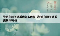 管鲍在线考试系统怎么破解（管鲍在线考试系统软件V70）