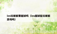 ios玩破解要越狱吗（ios越狱能玩破解游戏吗）