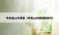 专业盗yy号黑客（利用yy远程控制盗号）