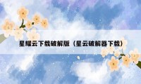 星耀云下载破解版（星云破解器下载）