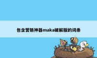 包含营销神器maka破解版的词条