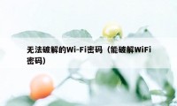 无法破解的Wi-Fi密码（能破解WiFi密码）