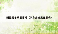 新能源车防黑客吗（汽车会被黑客黑吗）