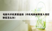 电脑与手机黑客连接（手机电脑被黑客入侵控制后怎么办）