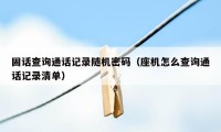 固话查询通话记录随机密码（座机怎么查询通话记录清单）