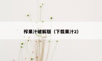 榨果汁破解版（下载果汁2）