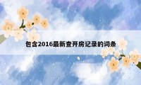 包含2016最新查开房记录的词条