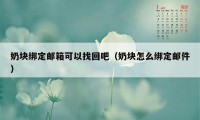 奶块绑定邮箱可以找回吧（奶块怎么绑定邮件）