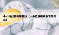 小小枪战最新破解版（小小枪战破解版下载安装）