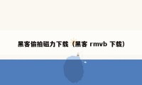 黑客偷拍磁力下载（黑客 rmvb 下载）