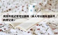 宾馆开房记录可以删除（本人可以删除酒店开的房记录）