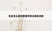 包含怎么查询族馆开房记录的词条