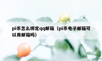 pi币怎么绑定qq邮箱（pi币电子邮箱可以用邮箱吗）