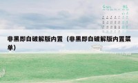 非黑即白破解版内置（非黑即白破解版内置菜单）