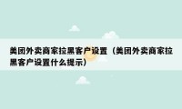 美团外卖商家拉黑客户设置（美团外卖商家拉黑客户设置什么提示）