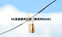 kk系统聊天记录（聊天时kkkk）