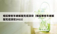 婚后那些年破解版完结清软（婚后那些年破解版完结清软2022）