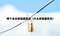 哪个企业邮箱最稳定（什么邮箱最稳定）