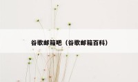 谷歌邮箱吧（谷歌邮箱百科）