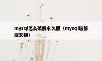 mysql怎么破解永久版（mysql破解版安装）