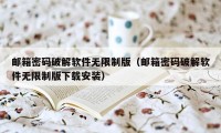 邮箱密码破解软件无限制版（邮箱密码破解软件无限制版下载安装）