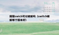 国服swich可以破解吗（switch破解哪个版本好）