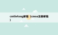 cmtietong邮箱（cmoa注册邮箱）