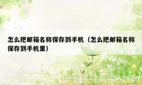 怎么把邮箱名称保存到手机（怎么把邮箱名称保存到手机里）