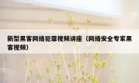 新型黑客网络犯罪视频讲座（网络安全专家黑客视频）