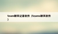 team聊天记录软件（teams聊天软件）