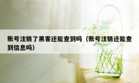 账号注销了黑客还能查到吗（账号注销还能查到信息吗）