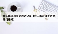 社工库可以查到通话记录（社工库可以查到通话记录吗）