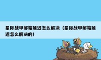 星际战甲邮箱延迟怎么解决（星际战甲邮箱延迟怎么解决的）