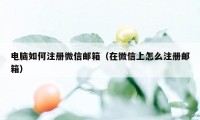 电脑如何注册微信邮箱（在微信上怎么注册邮箱）