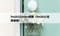 fm2022demo破解（fm2021完美破解）