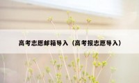 高考志愿邮箱导入（高考报志愿导入）