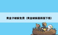 黄盒子破解免费（黄盒破解最新版下载）