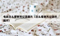 电商怎么看聊天记录图片（怎么看聊天记录的图片）