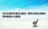 为什么聊天记录无法备份（聊天记录无法备份到电脑是什么原因）