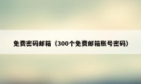 免费密码邮箱（300个免费邮箱账号密码）