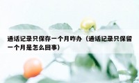 通话记录只保存一个月咋办（通话记录只保留一个月是怎么回事）