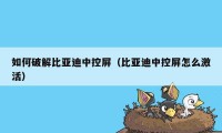 如何破解比亚迪中控屏（比亚迪中控屏怎么激活）