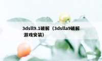 3dsll9.1破解（3dslla9破解 游戏安装）