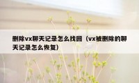 删除vx聊天记录怎么找回（vx被删除的聊天记录怎么恢复）